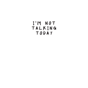 I'm Not Talking Today