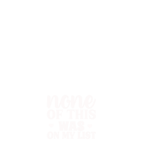 None of This Was on My List