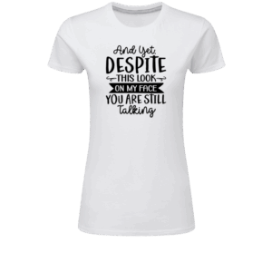 And Yet, Despite This Look On My Face You Are Still Talking