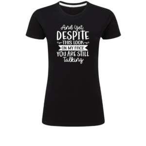 And Yet, Despite This Look On My Face You Are Still Talking