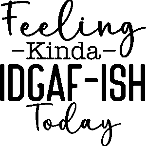 Feeling kinda IDGAF-ISH today