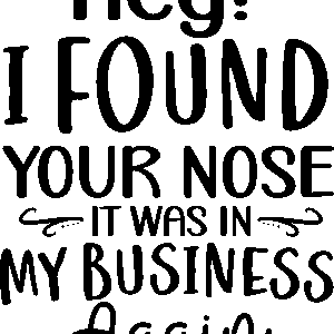 Hey! i found your nose it was in my business again