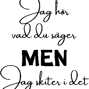 Jag hör vad du säger men jag skiter i det