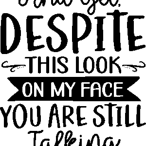 And yet, despite this look on my face you are still talking