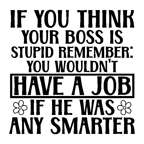 If you think your boss is stupid