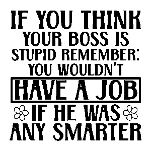 If you think your boss is stupid